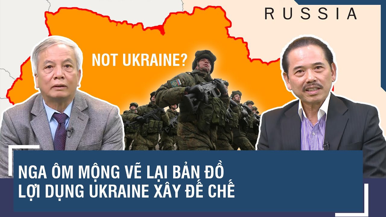 Chuyên gia: Nga ôm mộng vẽ lại bản đồ, lợi dụng quân bài Ukraine xây đế chế - BLQT - Viettimes