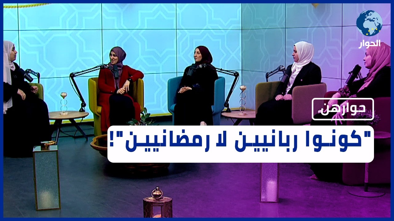 كيف نخرج من رمضان بعادات جديدة وبأفضل شكل ممكن للعائلة؟ | حوارهن