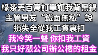 綠茶丟百萬訂單讓我背黑鍋！主管男友“鐵面無私”說！損失全從我工資裏扣！我冷笑一聲 你扣我工資！我只好漲公司辦公樓的租金了！#為人處世 #幸福人生#為人處世 #生活經驗 #情感故事#以房养老#婆媳故事