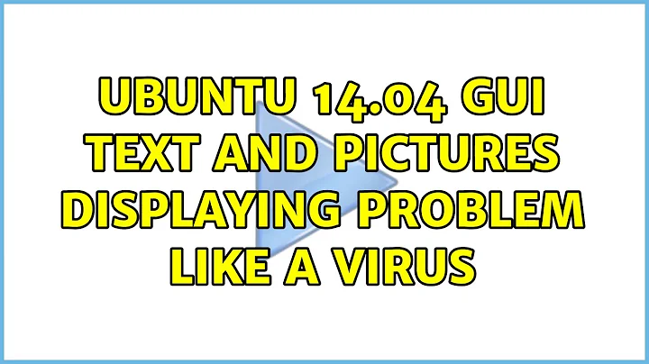 Ubuntu: UBUNTU 14.04 Gui text and pictures displaying problem like a virus