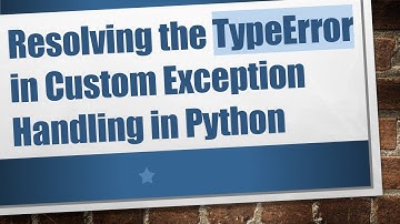 Resolving the TypeError in Custom Exception Handling in Python