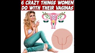 6 Crazy Things Women Do With Their Vaginas