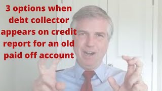 3 options when debt collector appears on credit report for an old paid off account