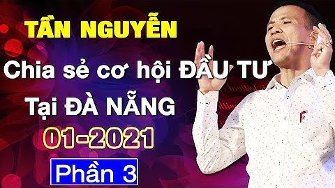 CHUYÊN GIA TẦN NGUYỄN  CHIA SẺ HƯỚNG DẪN ĐẦU TƯ VÀ KINH DOANH TẠI ĐÀ NẴNG 01/2021 PHẦN 3