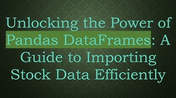 Unlocking the Power of Pandas DataFrames: A Guide to Importing Stock Data Efficiently