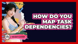 How Do You Map Task Dependencies?