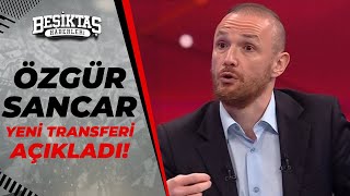 Özgür Sancar, Beşiktaşın Yeni̇ Transferi̇ni̇ Açıkladı İşte O Yildiz Futbolcu...