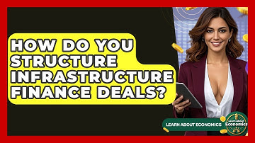 How Do You Structure Infrastructure Finance Deals? - Learn About Economics