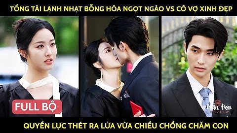 Tổng tài lạnh nhạt bỗng hóa ngọt ngào vs cô vợ xinh đẹp quyền lực thét ra lửa vừa chiều ck chăm con
