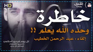 خاطرة مؤثرة - وحدة الله يعلم - إلقاء عبد الرحمن الخطيب  | كل يوم فيديو إسلامي