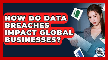 How Do Data Breaches Impact Global Businesses? - Docs and Sheets Pro