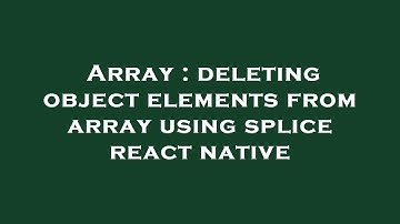 Array : deleting object elements from array using splice react native