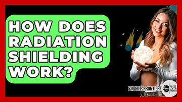 How Does Radiation Shielding Work? - Physics Frontier