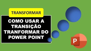 COMO USAR A TRANSIÇÃO TRANSFORMAR DO POWERPOINT