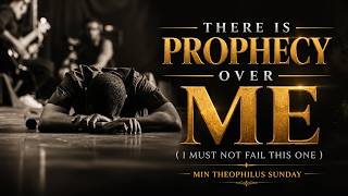 There is Prophecy Over Me (I MUST NOT FAIL THIS ONE) || Min Theophilus Sunday