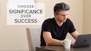 Stop Chasing Success. Seek Significance