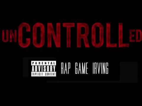 Rap Game Irving -unCONTROLLed