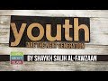 Youth Are The Next Generation Shaykh Salih Al Fawzaan Youth Are The Next Generation Shaykh Salih Al Fawzaan