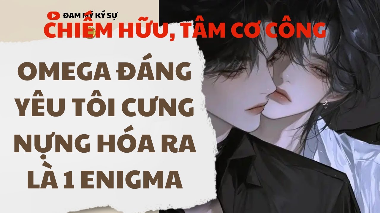 [BL][Đam Mỹ Audio][FULL] OMEGA ĐÁNG YÊU TÔI CƯNG NỰNG HÓA RA LÀ 1 ENIGMA || Đam Mỹ Ký Sự