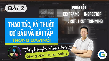 DAVINCI RESOLVE - BÀI 2 - CÁC THAO TÁC, KỸ THUẬT CƠ BẢN TRONG DAVINCI VÀ BÀI TẬP ỨNG DỤNG