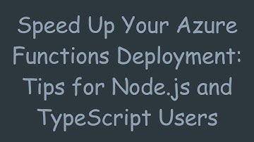 Speed Up Your Azure Functions Deployment: Tips for Node.js and TypeScript Users