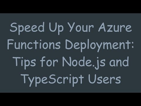 Speed Up Your Azure Functions Deployment: Tips for Node.js and TypeScript Users