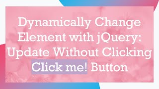 Dynamically Change Element with jQuery: Update Without Clicking Click me! Button