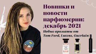 Новинки и новости парфюмерии: декабрь 2021/ новые ароматы от Tom Ford, Lutens, Guerlain