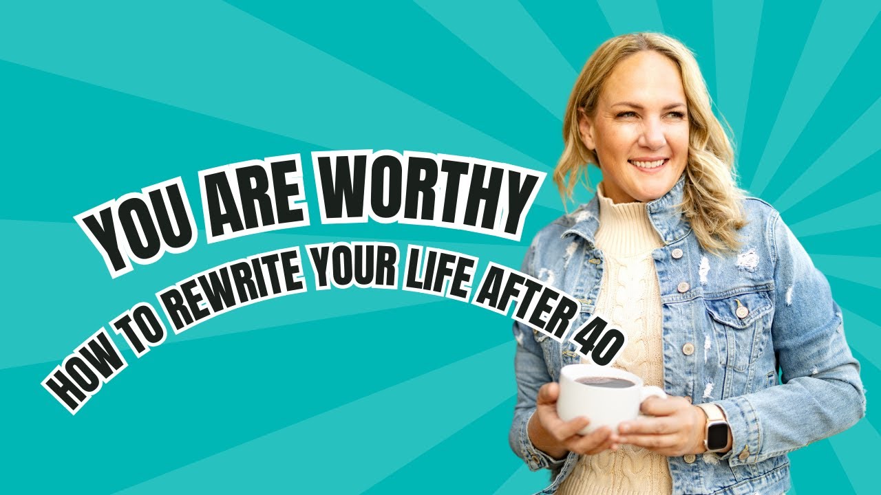 You are Worthy: How to Rewrite Your Life After 40 - YouTube