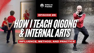 Ep 6 - How I Teach Qigong and the Internal Arts | Influence, Method, and Practice