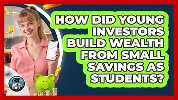How Did Young Investors Build Wealth From Small Savings As Students? - Investing As A Student