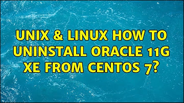 Unix & Linux: How to uninstall oracle 11g xe from centos 7? (3 Solutions!!)