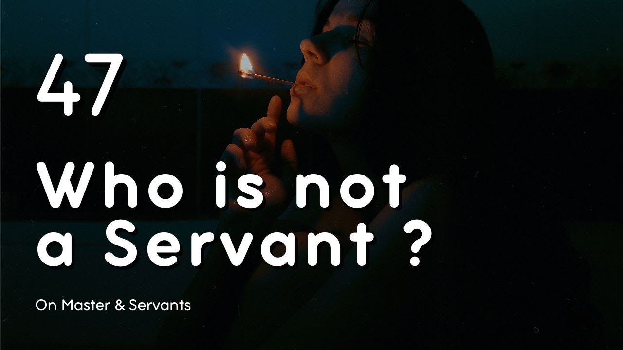 47. Who is not a servant ?