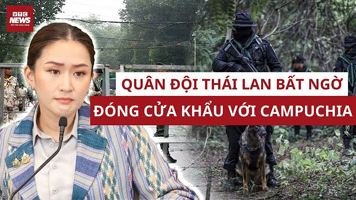Thái Lan - Campuchia lại căng thẳng: Quân đội Thái Lan đóng cửa khẩu, Campuchia phản ứng thế nào?