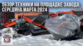 Обзор техники на площадке завода: Середина марта 2024