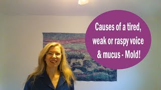 Causes of a tired, weak or raspy voice & mucus - Mold!