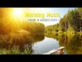 THE BEST GOOD MORNING MUSIC - Begin Your Day Happy &amp; Positive Energy - Calm Morning Meditation Music