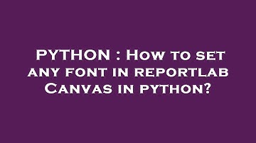PYTHON : How to set any font in reportlab Canvas in python?
