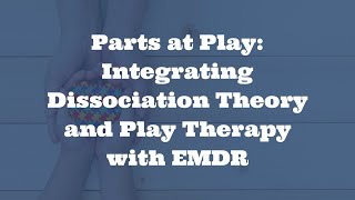 Parts at Play: Integrating Dissociation Theory and Play Therapy with EMDR Session Preview