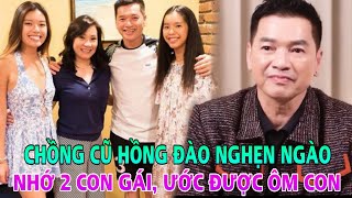 Quang Minh chồng cũ Hồng Đào nghẹn ngào nói nhớ 2 ái nữ, ước được ôm con như người cha bình thường