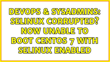 DevOps & SysAdmins: SELinux corrupted? Now unable to boot CentOS 7 with SELinux enabled