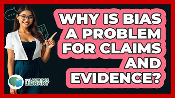Why Is Bias A Problem For Claims And Evidence? - The Language Library