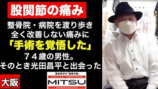 【大阪/股関節名医】整骨院や病院を渡り歩き手術宣告を受けた「変形性股関節症」が股関節治療のプロ「光田昌平」と出会い劇的に解消！【人工股関節/股関節再生医療】