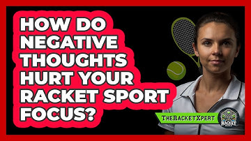 How Do Negative Thoughts Hurt Your Racket Sport Focus? - The Racket Xpert