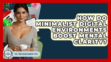 How Do Minimalist Digital Environments Boost Mental Clarity? - The Time Management Pro