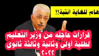 قرارات عاجله من وزير التعليم لطلبة أولى وثانية وثالثة ثانوى 2022