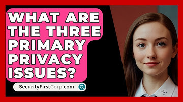 What Are The Three Primary Privacy Issues? - SecurityFirstCorp.com