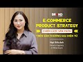 e-Commerce Product Strategy: Chiến lược Sản phẩm trên sàn Thương mại Điện tử (Ms. Ngô Kiều Anh)