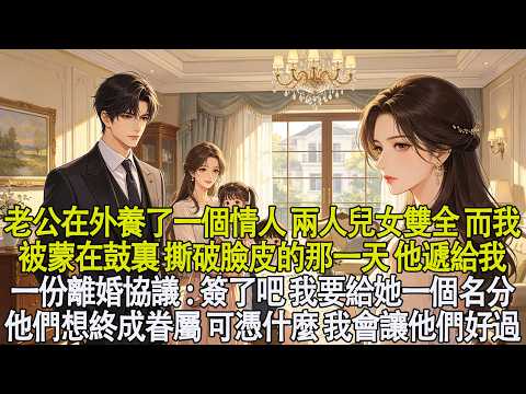 老公在外養了一個情人兩人兒女雙全。而我被蒙在鼓裏。撕破臉皮的那一天，他遞給我一份離婚協議：簽了吧，我要給她一個名分。他們想終成眷屬。可憑什麼，我會讓他們好過？#言情 #小說 #愛情 #故事 #有聲書