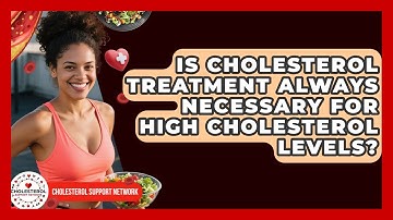 Is Cholesterol Treatment Always Necessary for High Cholesterol Levels? - Cholesterol Support Network